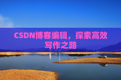 CSDN博客编辑，探索高效写作之路