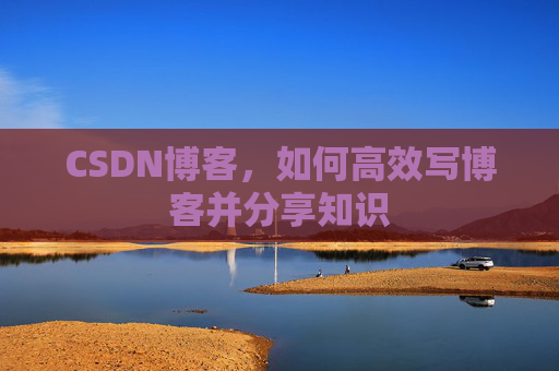 CSDN博客，如何高效写博客并分享知识